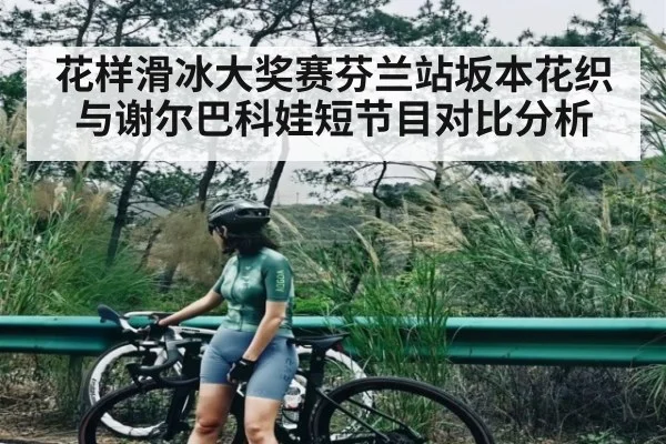 花样滑冰大奖赛芬兰站坂本花织与谢尔巴科娃短节目对比分析