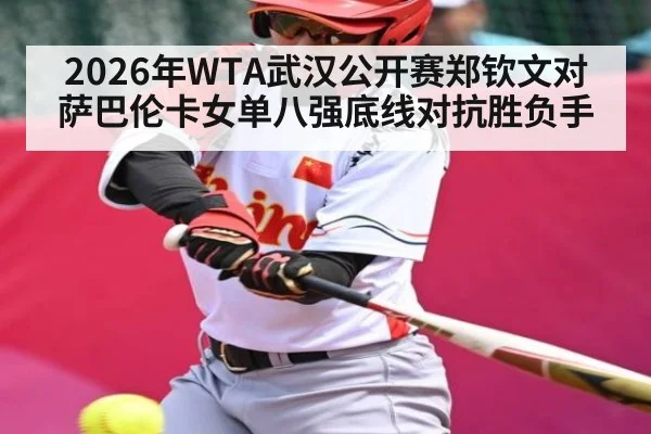 2026年WTA武汉公开赛郑钦文对萨巴伦卡女单八强底线对抗胜负手